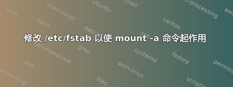 修改 /etc/fstab 以使 mount -a 命令起作用