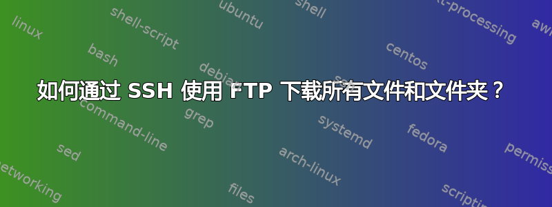 如何通过 SSH 使用 FTP 下载所有文件和文件夹？