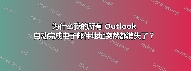 为什么我的所有 Outlook 自动完成电子邮件地址突然都消失了？