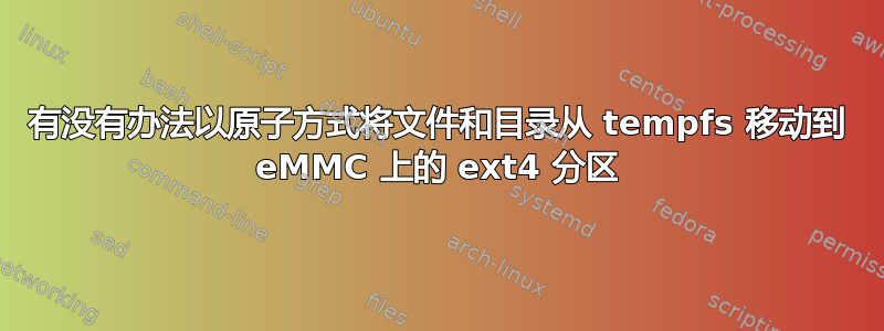 有没有办法以原子方式将文件和目录从 tempfs 移动到 eMMC 上的 ext4 分区