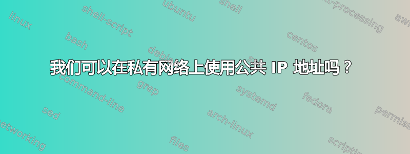 我们可以在私有网络上使用公共 IP 地址吗？