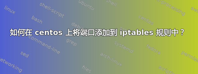 如何在 centos 上将端口添加到 iptables 规则中？