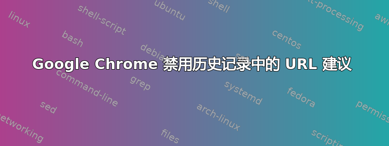 Google Chrome 禁用历史记录中的 URL 建议