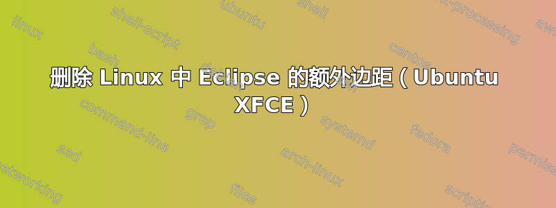 删除 Linux 中 Eclipse 的额外边距（Ubuntu XFCE）