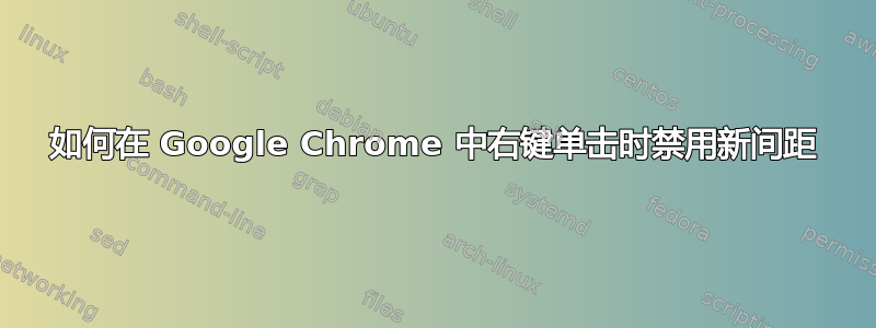 如何在 Google Chrome 中右键单击时禁用新间距