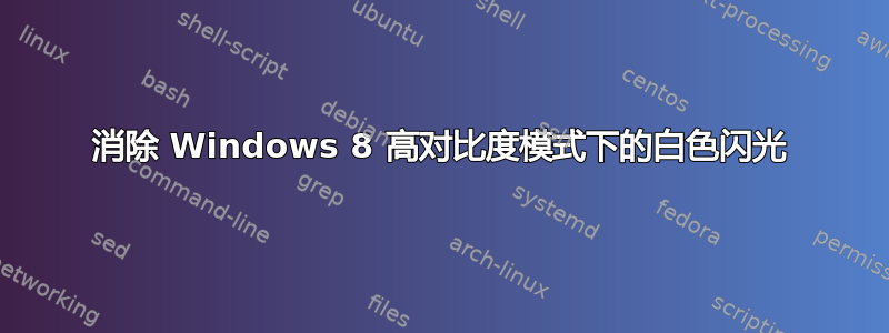 消除 Windows 8 高对比度模式下的白色闪光