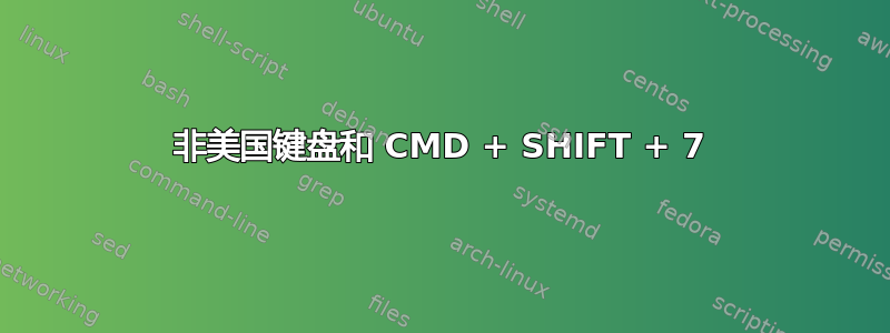 非美国键盘和 CMD + SHIFT + 7