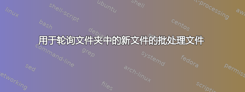 用于轮询文件夹中的新文件的批处理文件