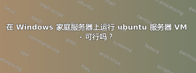 在 Windows 家庭服务器上运行 ubuntu 服务器 VM - 可行吗？