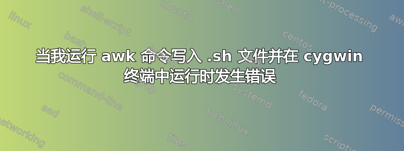 当我运行 awk 命令写入 .sh 文件并在 cygwin 终端中运行时发生错误