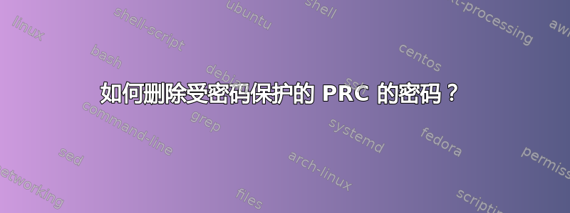 如何删除受密码保护的 PRC 的密码？