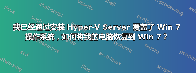 我已经通过安装 Hyper-V Server 覆盖了 Win 7 操作系统，如何将我的电脑恢复到 Win 7？