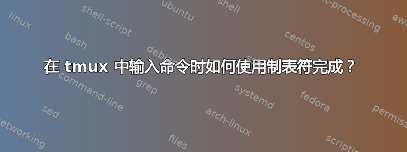 在 tmux 中输入命令时如何使用制表符完成？