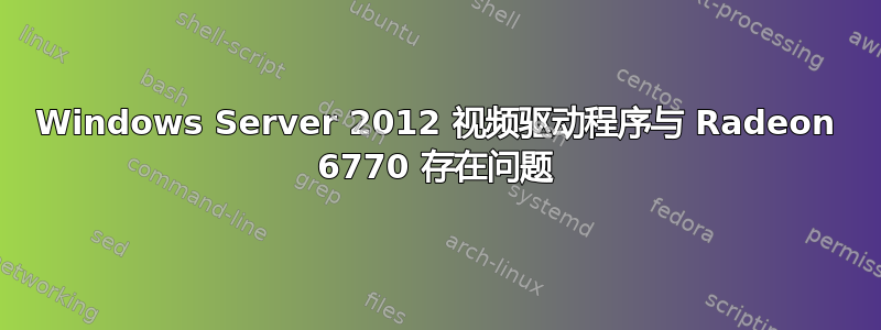 Windows Server 2012 视频驱动程序与 Radeon 6770 存在问题