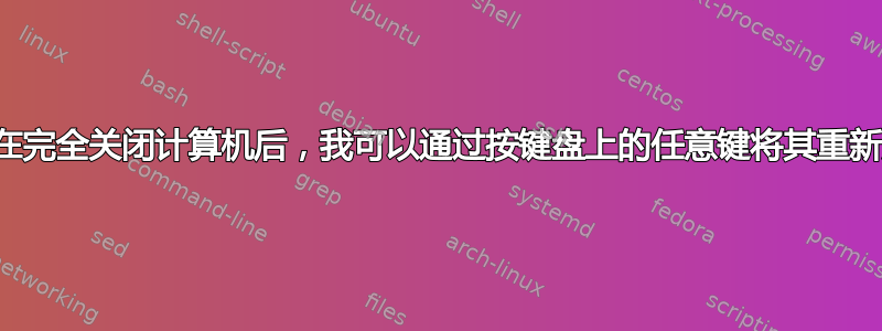 为什么在完全关闭计算机后，我可以通过按键盘上的任意键将其重新启动？