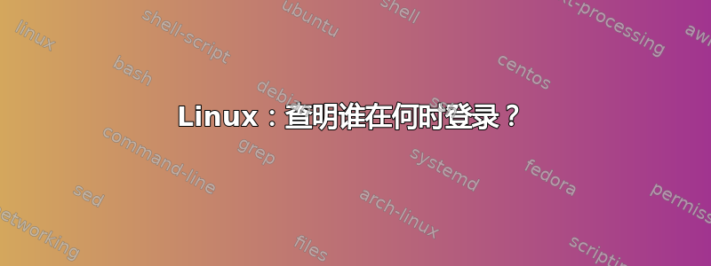 Linux：查明谁在何时登录？