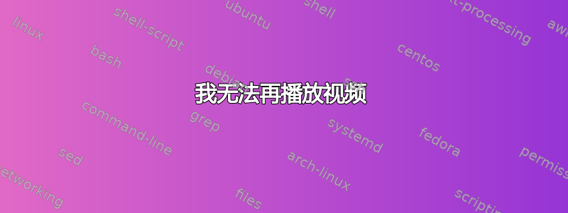 我无法再播放视频