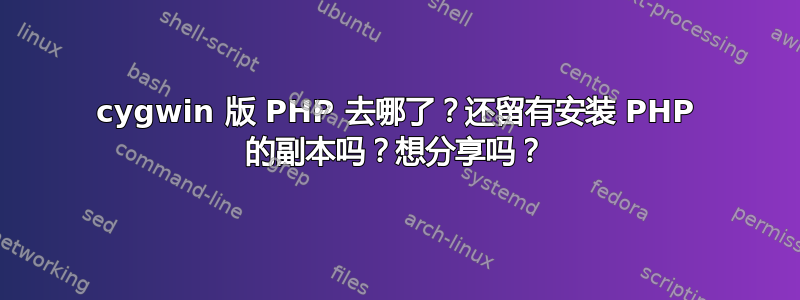 cygwin 版 PHP 去哪了？还留有安装 PHP 的副本吗？想分享吗？