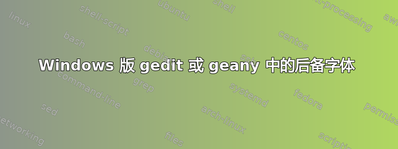 Windows 版 gedit 或 geany 中的后备字体