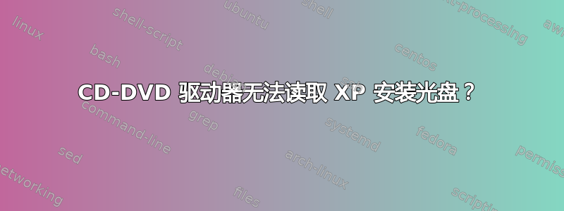 CD-DVD 驱动器无法读取 XP 安装光盘？