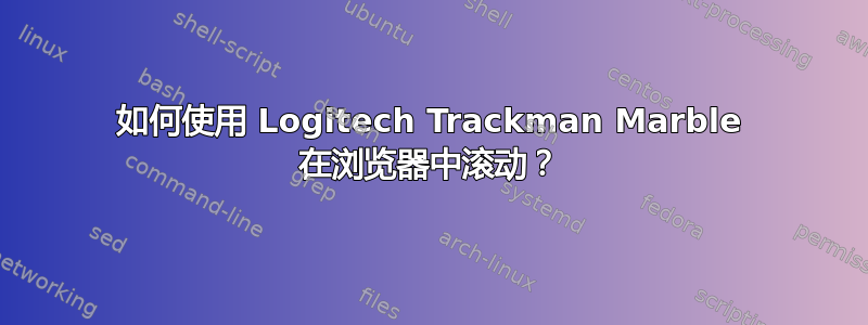 如何使用 Logitech Trackman Marble 在浏览器中滚动？