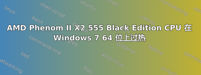 AMD Phenom II X2 555 Black Edition CPU 在 Windows 7 64 位上过热