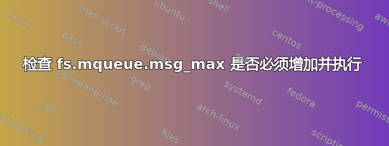 检查 fs.mqueue.msg_max 是否必须增加并执行