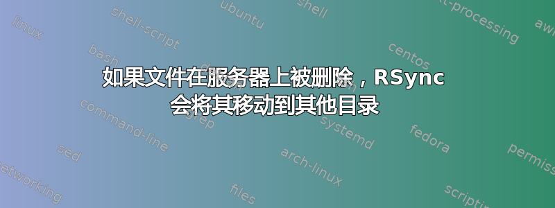 如果文件在服务器上被删除，RSync 会将其移动到其他目录