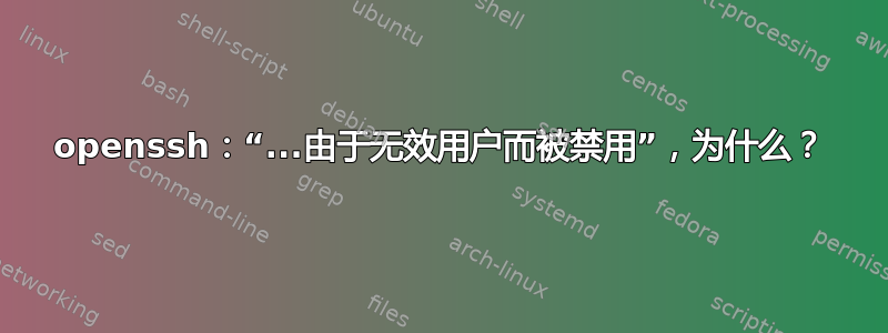 openssh：“...由于无效用户而被禁用”，为什么？