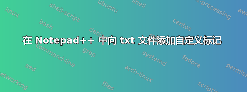 在 Notepad++ 中向 txt 文件添加自定义标记