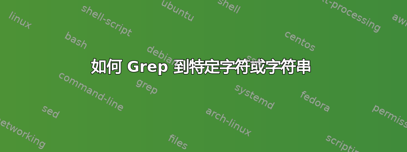 如何 Grep 到特定字符或字符串