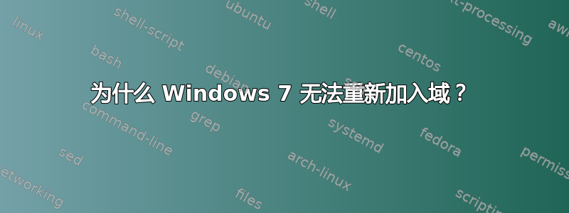 为什么 Windows 7 无法重新加入域？