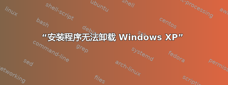 “安装程序无法卸载 Windows XP”