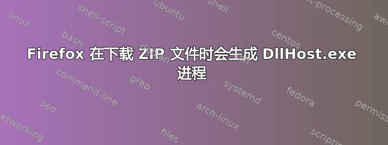 Firefox 在下载 ZIP 文件时会生成 DllHost.exe 进程