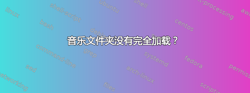 音乐文件夹没有完全加载？