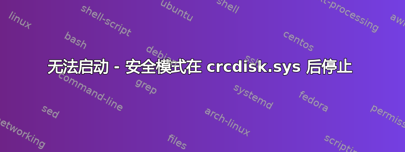 无法启动 - 安全模式在 crcdisk.sys 后停止