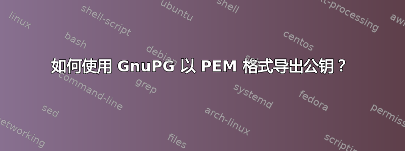 如何使用 GnuPG 以 PEM 格式导出公钥？