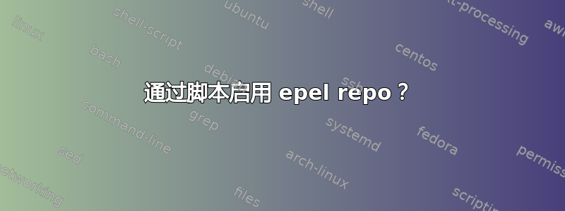 通过脚本启用 epel repo？