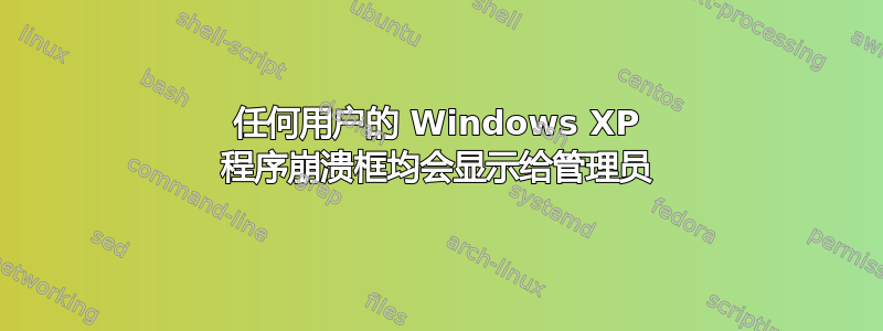 任何用户的 Windows XP 程序崩溃框均会显示给管理员