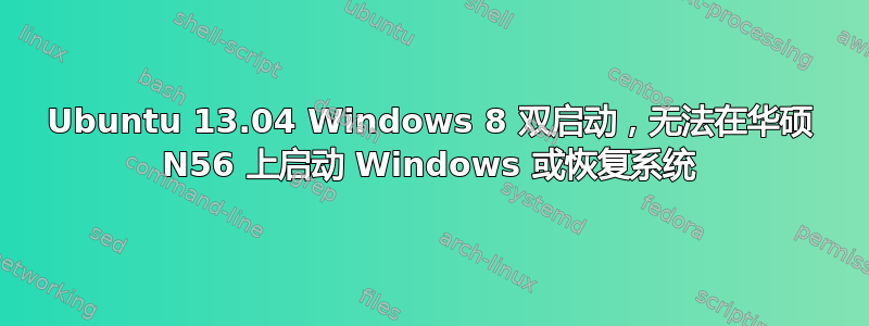 Ubuntu 13.04 Windows 8 双启动，无法在华硕 N56 上启动 Windows 或恢复系统