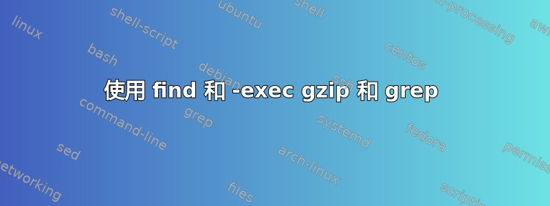 使用 find 和 -exec gzip 和 grep