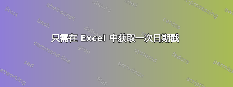 只需在 Excel 中获取一次日期戳