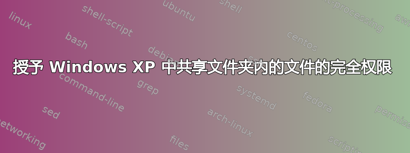 授予 Windows XP 中共享文件夹内的文件的完全权限