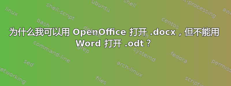 为什么我可以用 OpenOffice 打开 .docx，但不能用 Word 打开 .odt？