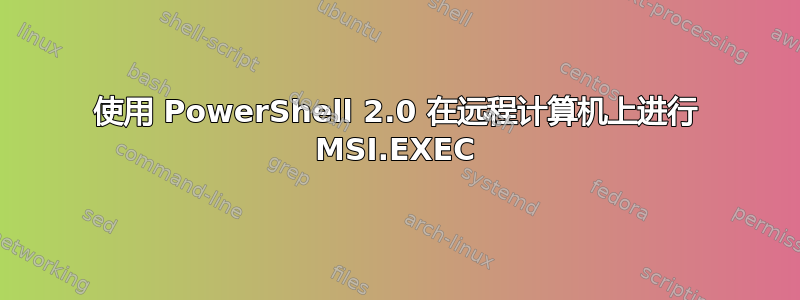 使用 PowerShell 2.0 在远程计算机上进行 MSI.EXEC