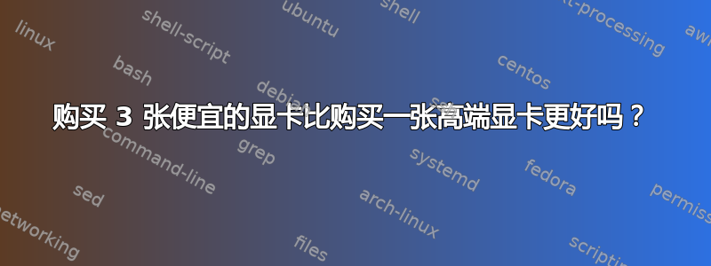 购买 3 张便宜的显卡比购买一张高端显卡更好吗？