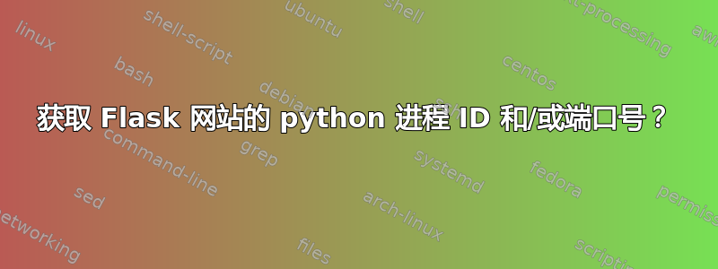 获取 Flask 网站的 python 进程 ID 和/或端口号？