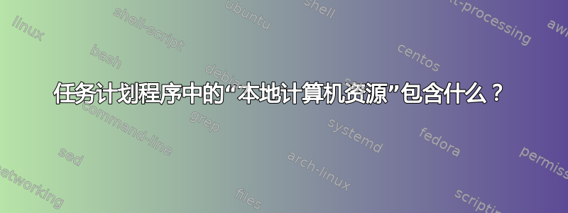 任务计划程序中的“本地计算机资源”包含什么？