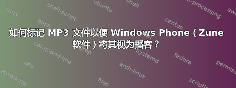 如何标记 MP3 文件以便 Windows Phone（Zune 软件）将其视为播客？