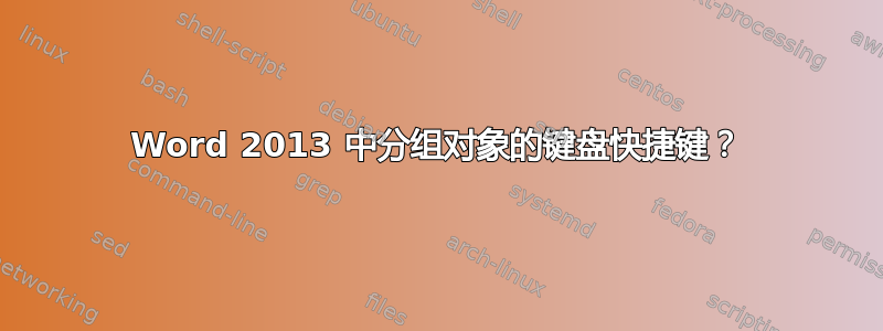 Word 2013 中分组对象的键盘快捷键？